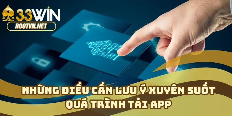 Những điều cần lưu ý xuyên suốt quá trình tải app